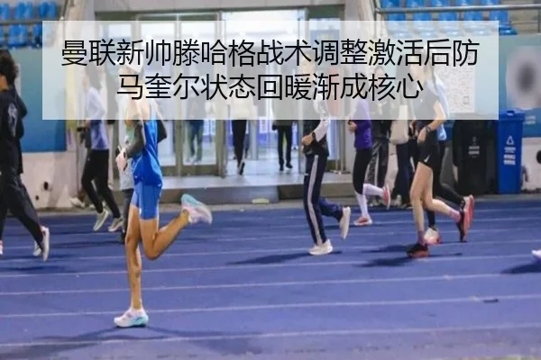 曼联新帅滕哈格战术调整激活后防 马奎尔状态回暖渐成核心